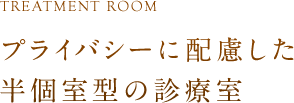 プライバシーに配慮した半個室型の診療室