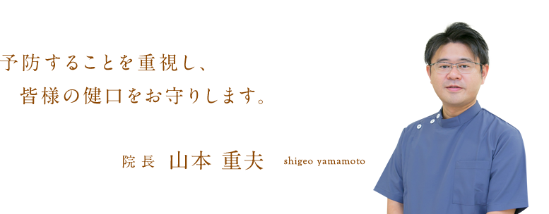 予防することを重視し、皆様の健口をお守りします。院長 山本 重夫