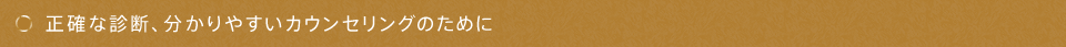 正確な診断、分かりやすいカウンセリングのために
