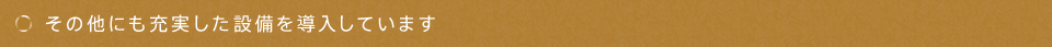 その他にも充実した設備を導入しています