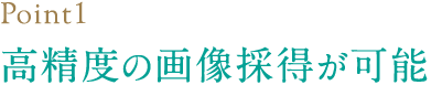 高精度の画像採得が可能