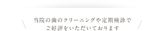 当院の歯のクリーニングや定期検診でご好評をいただいております